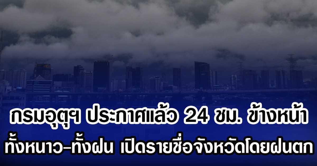 กรมอุตุฯ ประกาศแล้ว 24 ชม. ข้างหน้า ทั้งหนาวทั้งฝน เปิดรายชื่อจังหวัดโดยฝนตก