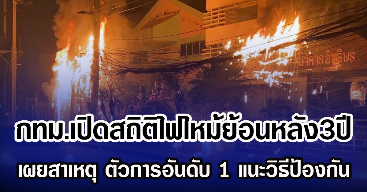 กทม.เปิดสถิติไฟไหม้ย้อนหลัง3ปี เผยสาเหตุ ตัวการอันดับ 1 แนะวิธีป้องกัน
