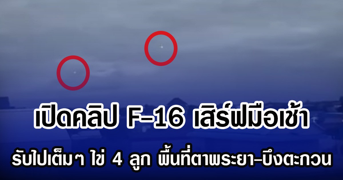 เปิดคลิป F-16 เสิร์ฟมือเช้า รับไปเต็มๆ ไข่ 4 ลูก พื้นที่ตาพระยา-บึงตะกวน