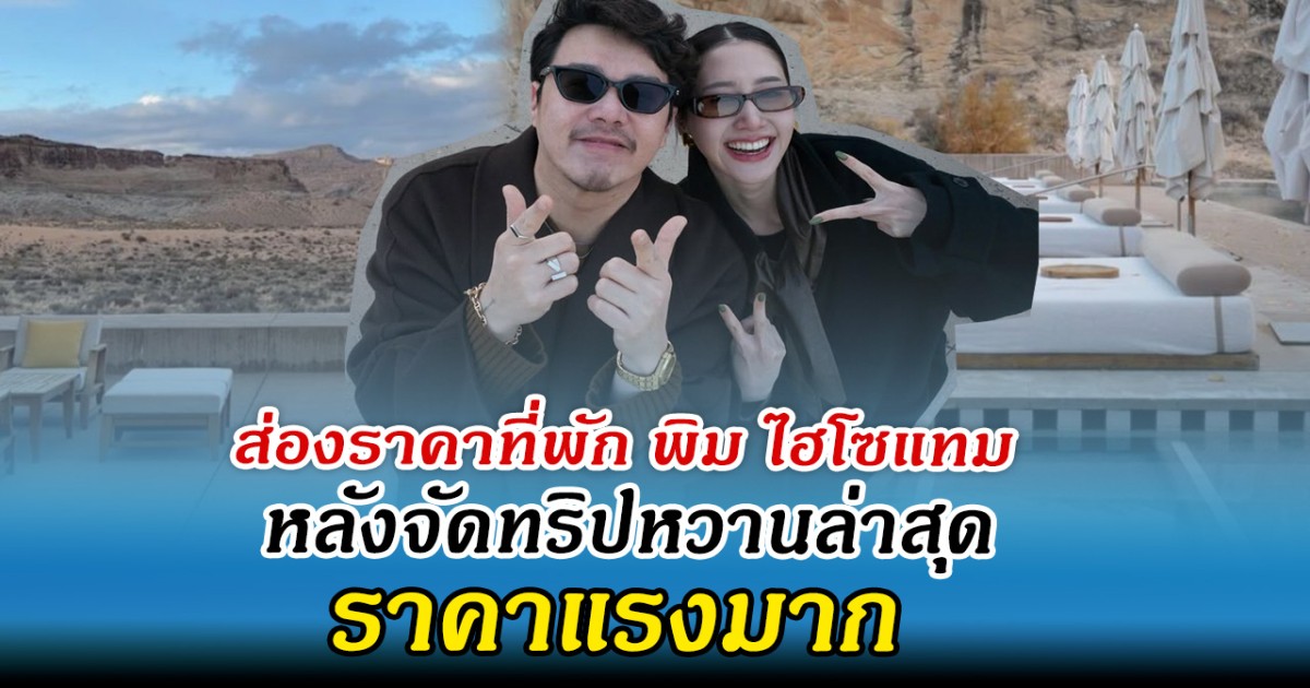 ส่องราคาที่พัก พิม ไฮโซแทม หลังจัดทริปหวานล่าสุด ราคาแรงมาก