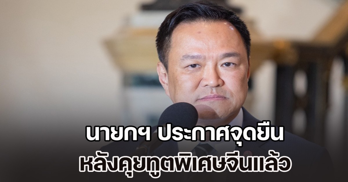 นายกฯ ประกาศจุดยืน หลังคุยทูตพิเศษจีนแล้ว ปมความขัดแย้งไทย-กัมพูชา