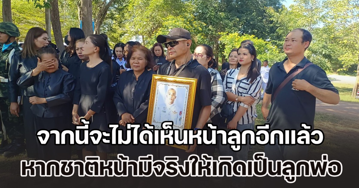 ทหารกล้า เปิดใจสุดเศร้า จากนี้จะไม่ได้เห็นหน้าลูกอีกแล้ว หากชาติหน้ามีจริงขอให้เกิดเป็นลูกพ่ออีก