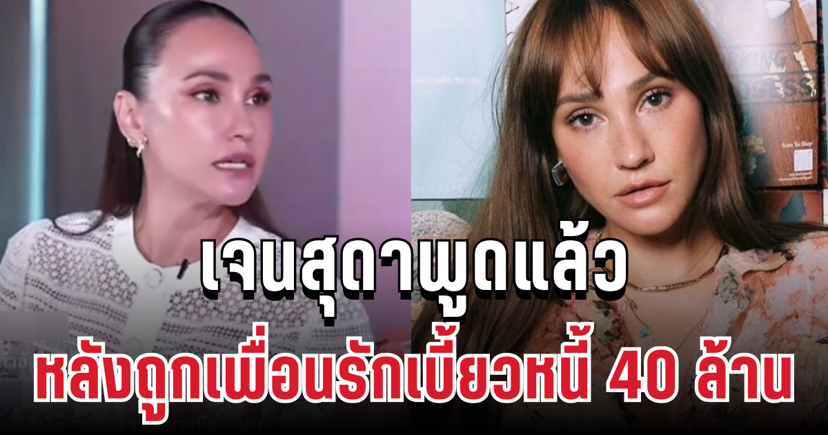 ใจสู้มาก! เจนสุดาพูดแล้ว หลังถูกเพื่อนรักเบี้ยวหนี้ 40 ล้าน