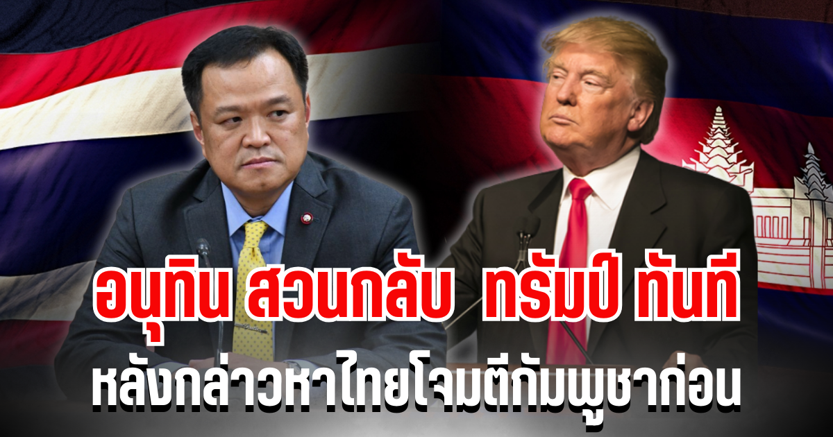 อนุทิน สวนกลับทันที หลัง ทรัมป์ กล่าวหาไทยโจมตีกัมพูชาก่อน