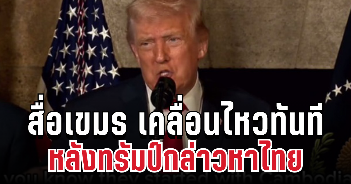 นั่นไงว่าแล้ว! สื่อเขมร เคลื่อนไหวทันที หลังทรัมป์กล่าวหาไทยเริ่มสงคราม