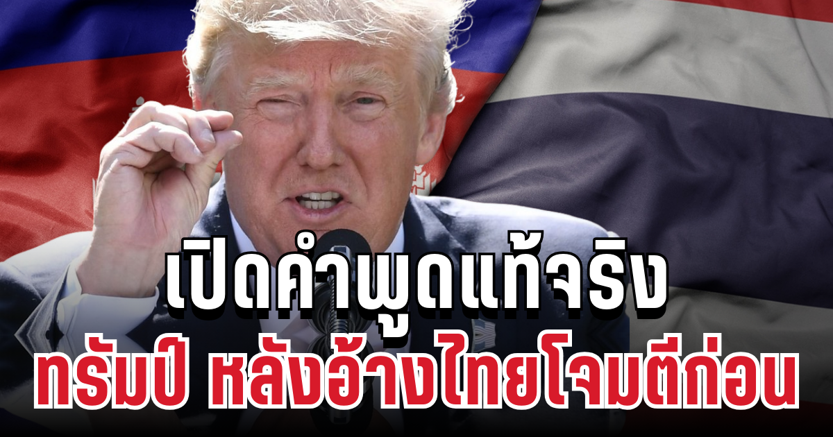 คดีพลิก! เปิดคำพูดแท้จริง ทรัมป์ หลังอ้างไทยโจมตีก่อน ไม่ได้อย่างที่คิด