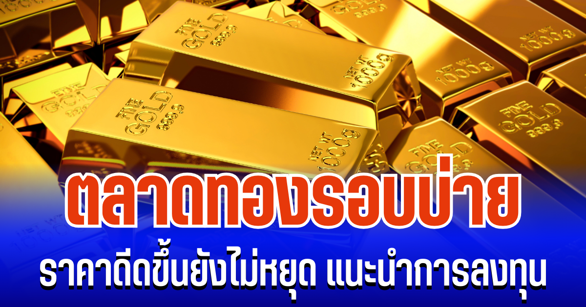 จับตา! ตลาดทองรอบบ่าย ราคาดีดขึ้นยังไม่หยุด แนะนำการลงทุน