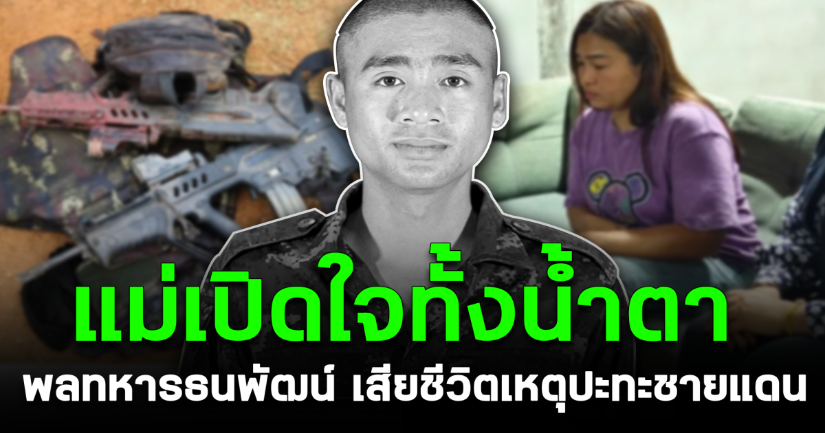 แม่เปิดใจทั้งน้ำตา พลทหารธนพัฒน์ เสียชีวิตเหตุปะทะชายแดน