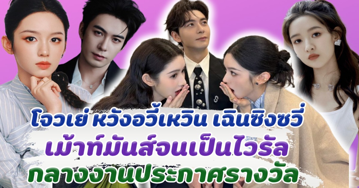 ส่องความฮอต โจวเย่ หวังอวี้เหวิน เฉินซิงซวี่ หลังเม้าท์มันส์จนเป็นไวรัล กลางงานประกาศรางวัล