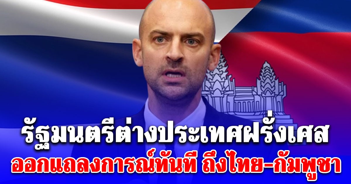 รัฐมนตรีต่างประเทศฝรั่งเศส ออกแถลงการณ์ทันที หลังติดต่อคุยไทยกัมพูชาแล้ว