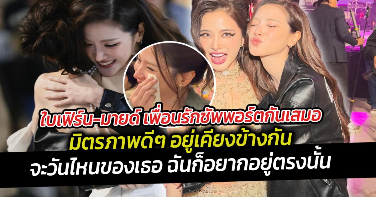 ใบเฟิร์น-มายด์ เพื่อนรักซัพพอร์ตกันเสมอ มิตรภาพดีๆ อยู่เคียงข้างกันเสมอ