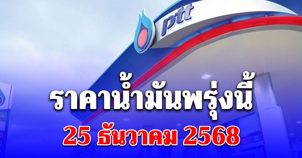 ประกาศแล้ว ราคาน้ำมันพรุ่งนี้ 25 ธ.ค. 68 ปตท. บางจาก