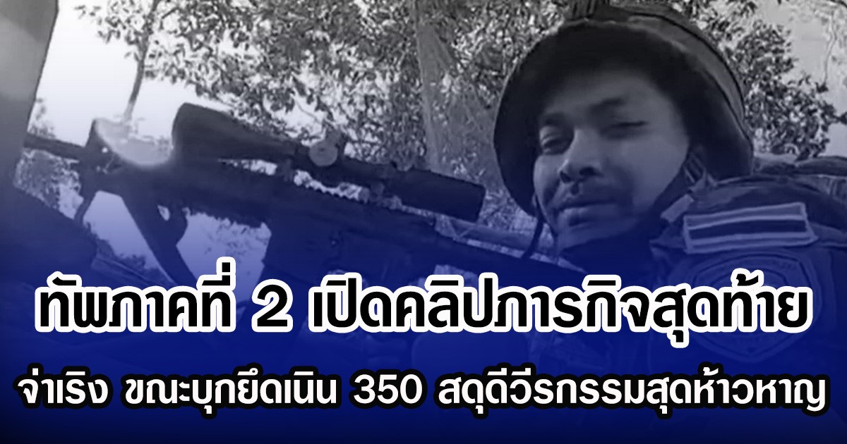 กองทัพภาคที่ 2 เปิดคลิปภารกิจสุดท้าย จ่าเริง-พลทหารวุ้น ขณะบุกยึดเนิน 350 สดุดีวีรกรรมสุดห้าวหาญ