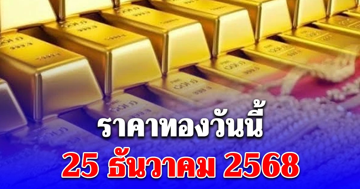 ราคาทองวันนี้ 25 ธันวาคม 2568
