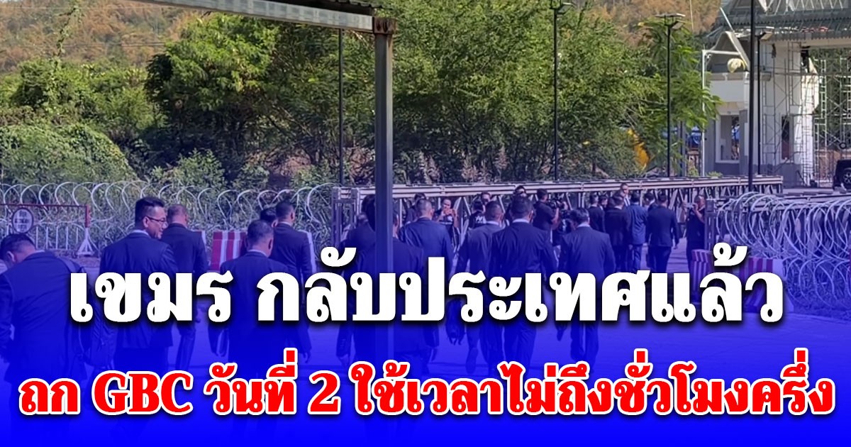 เขมร กลับประเทศแล้ว ถก GBC วันที่ 2 ใช้เวลาไม่ถึงชั่วโมงครึ่ง