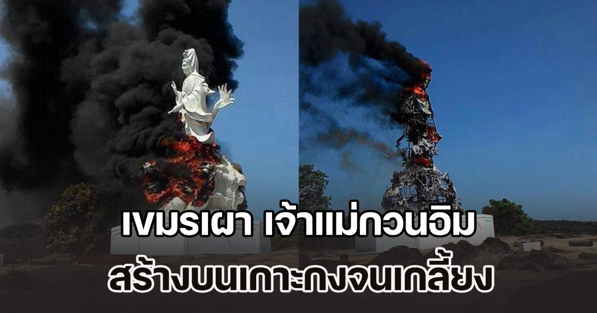 เพจดังแฉกลับเขมร เผา เจ้าแม่กวนอิม ของเวียดนาม สร้างบนเกาะกงจนเกลี้ยง