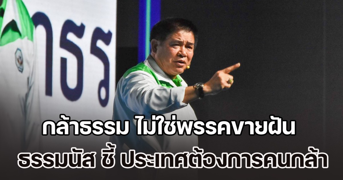ธรรมนัส ลั่น กล้าธรรม ไม่ใช่พรรคขายฝัน ชี้ ประเทศต้องการคนกล้า ประกาศพร้อมนำทีมลุยเลือกตั้ง