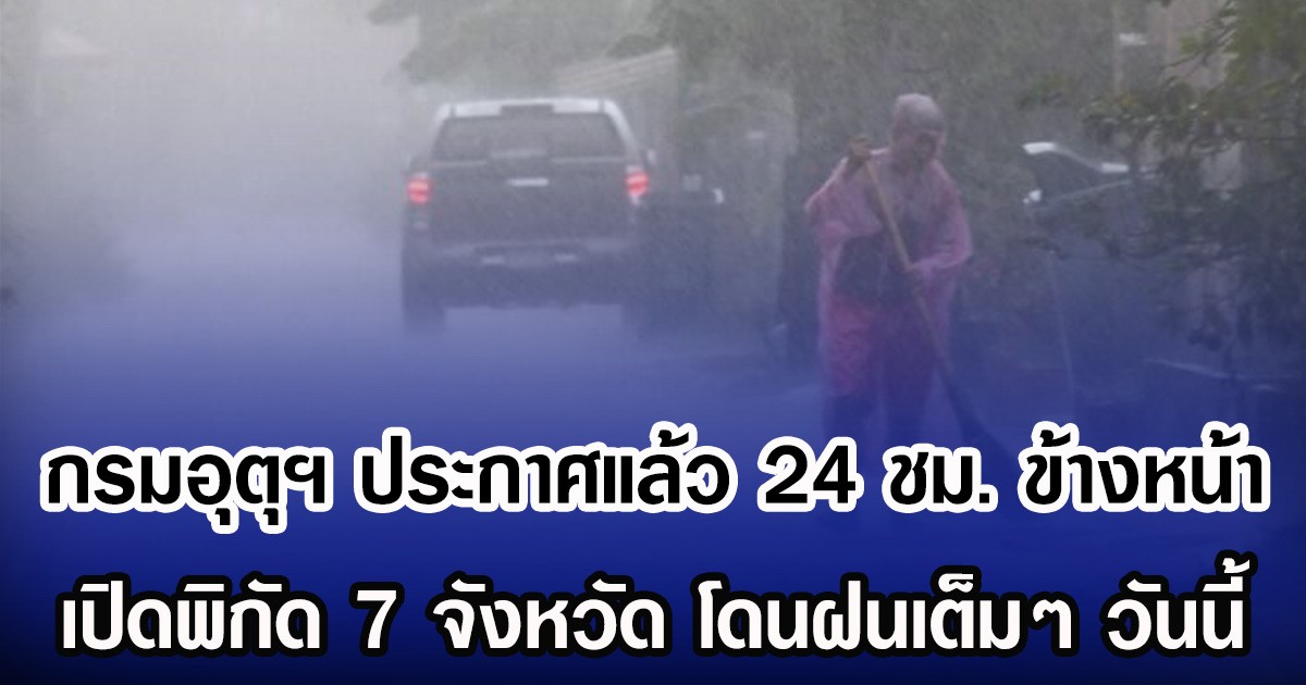 กรมอุตุฯ ประกาศแล้ว 24 ชม. ข้างหน้า เปิดพิกัด 7 จังหวัด โดนฝนเต็มๆ วันนี้