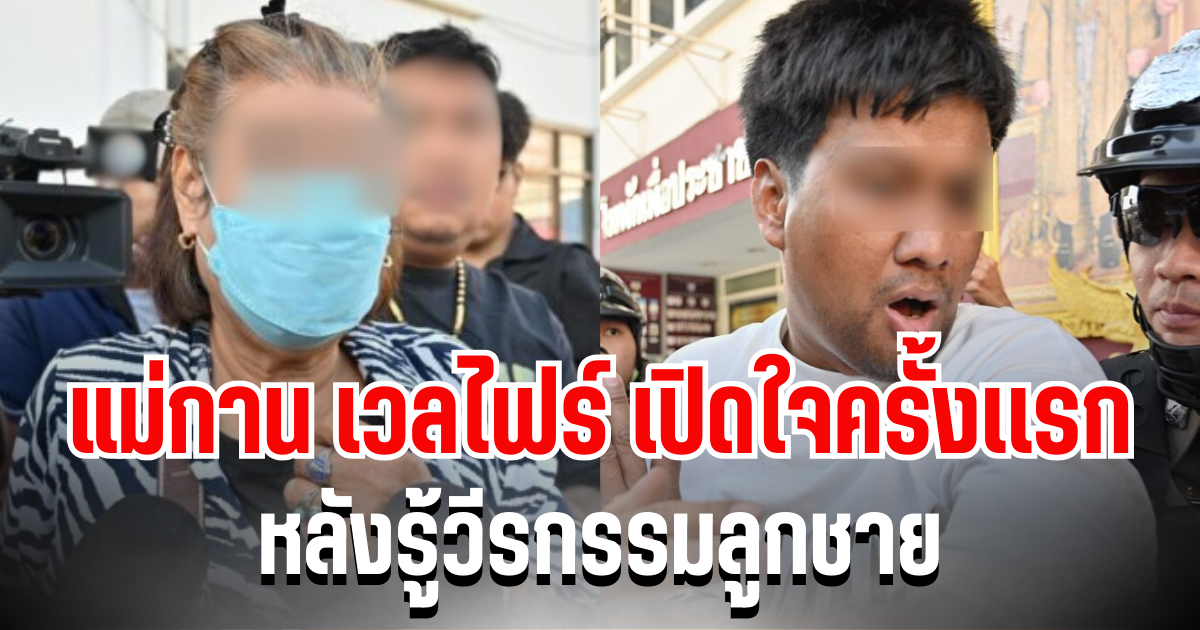 น้ำตานองหน้า แม่กาน เวลไฟร์ เปิดใจครั้งเเรก หลังรู้วีรกรรมลูกชาย