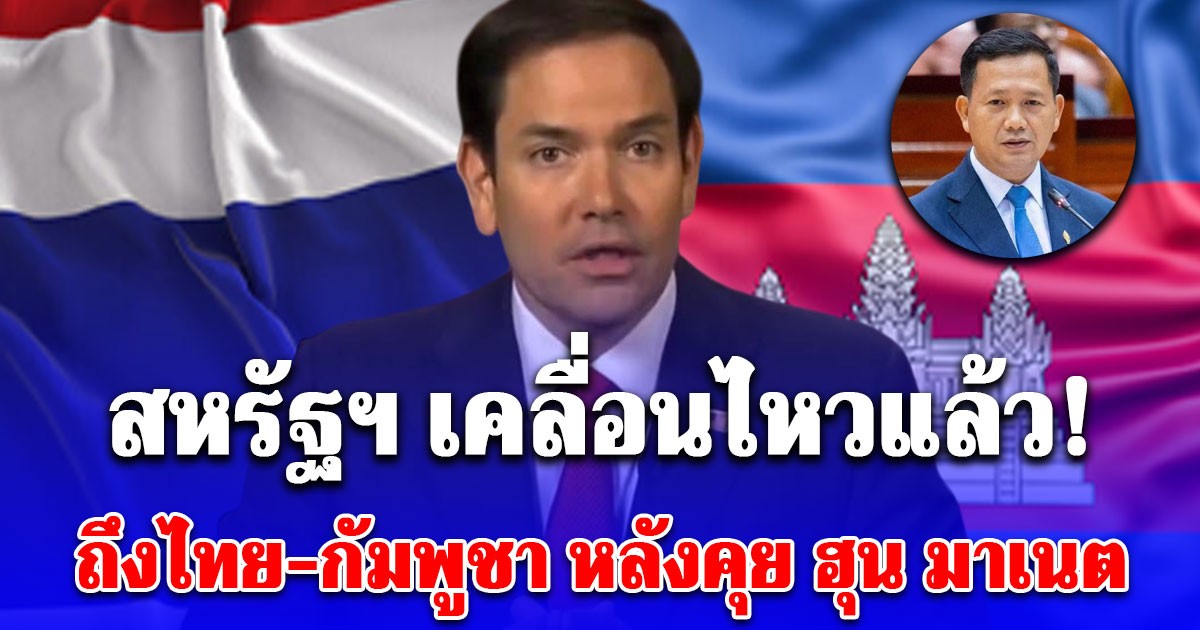 สหรัฐฯ แถลงการณ์ด่วน! ถึงไทย-กัมพูชา หลังคุย ฮุน มาเนต