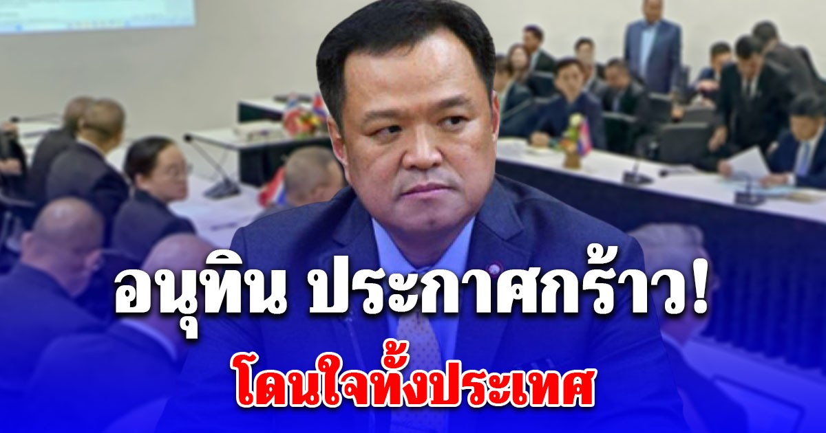 อนุทิน ประกาศกร้าว! ถึงกัมพูชา หลังยื่นข้อเสนอซ่อนเงื่อน
