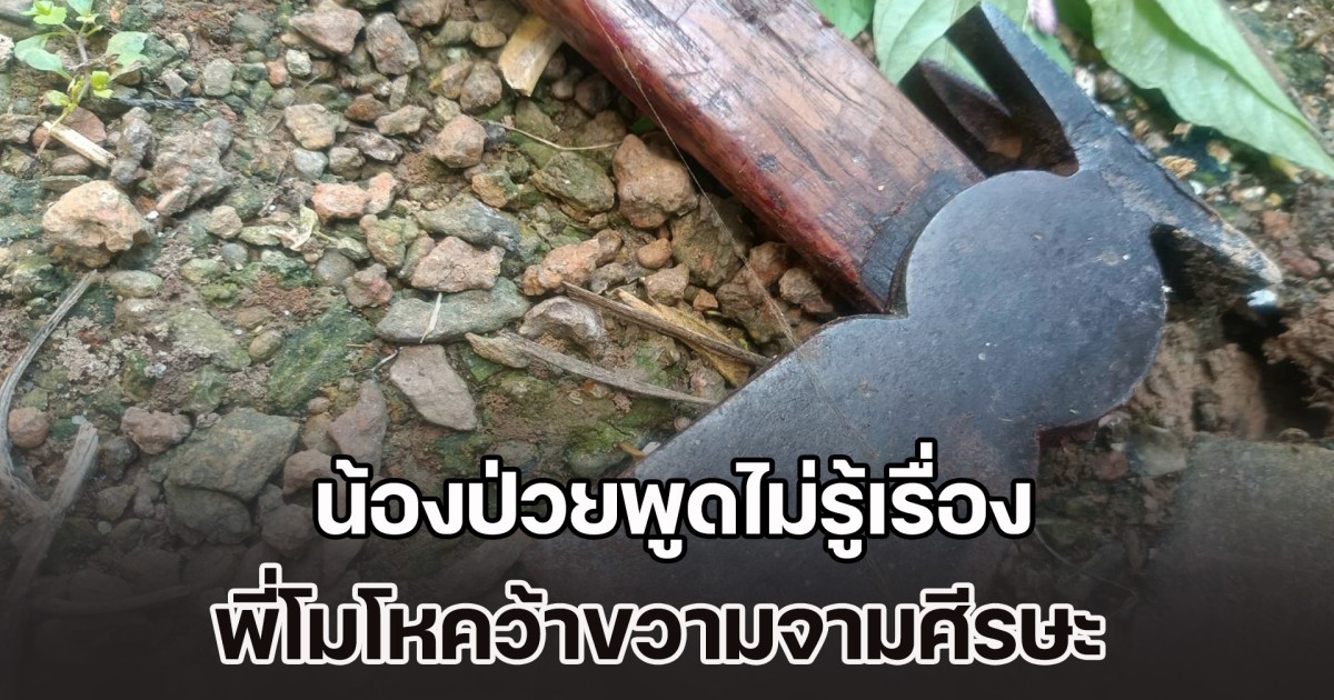 น้องป่วยพูดไม่รู้เรื่อง พี่โมโหคว้าขวานจามศีรษะ เสียชีวิตคาบ้านทันที