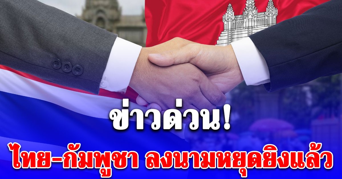 ด่วน! ไทย-กัมพูชา ลงนามหยุดยิงแล้ว