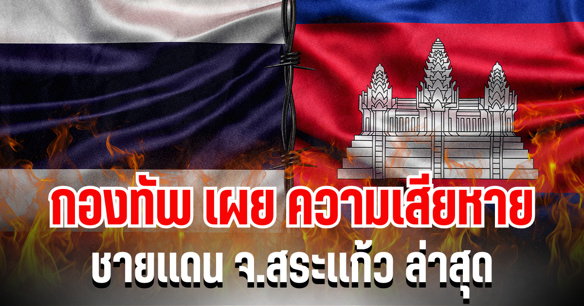 หนักเลย กองทัพเผย ความเสียหายชายเเดน จ.สระเเก้ว ล่าสุด