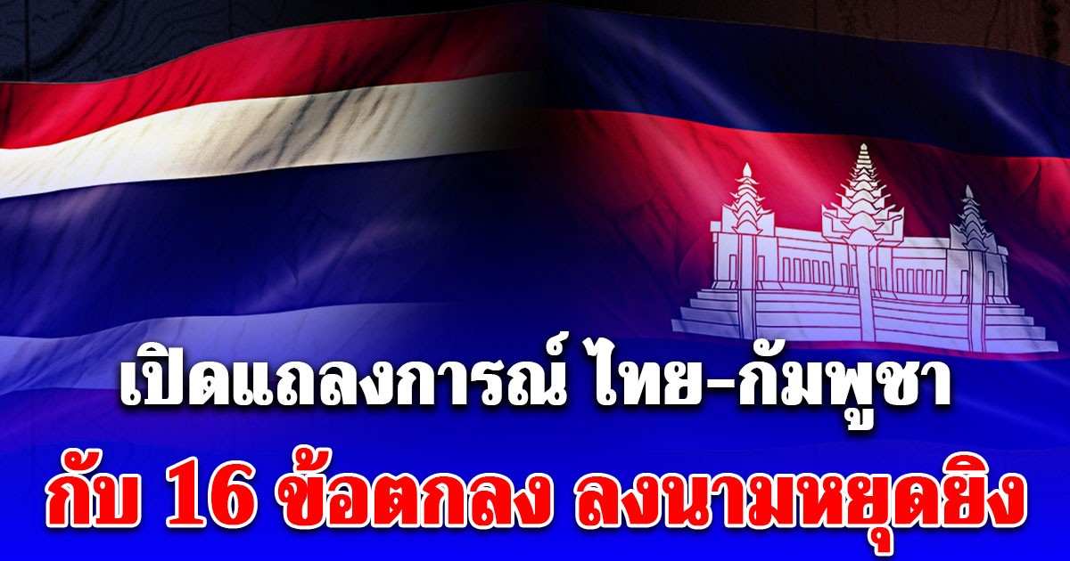 เปิดแถลงการณ์ ไทย-กัมพูชา กับ 16 ข้อตกลง ลงนามหยุดยิง
