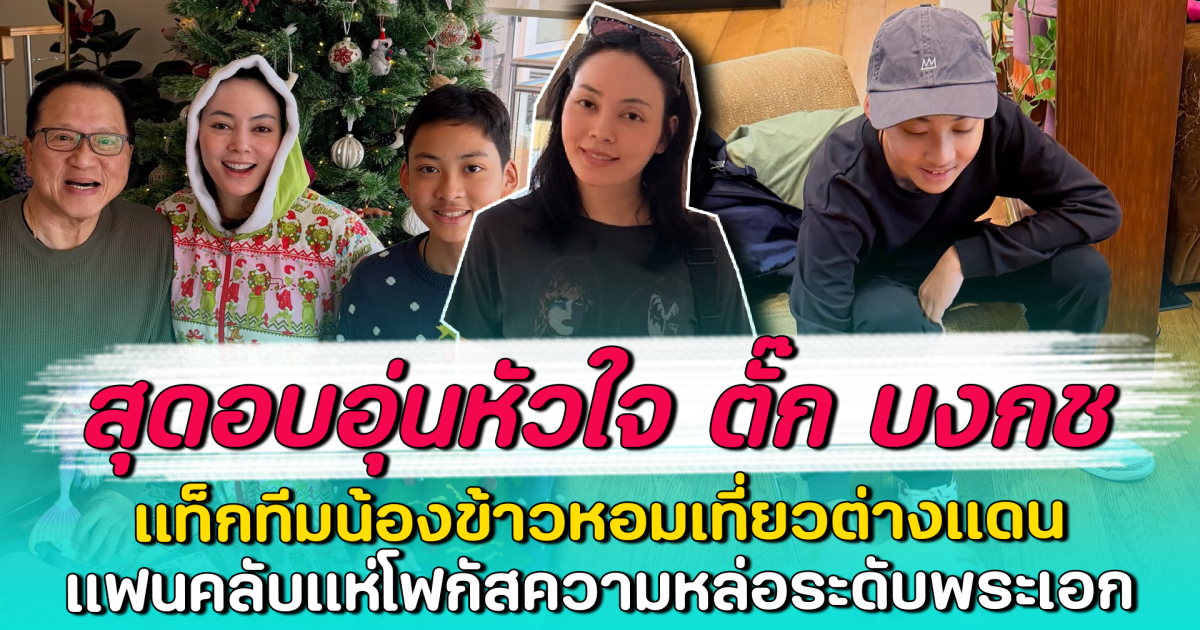 สุดอบอุ่นหัวใจ ตั๊ก บงกช แท็กทีมน้องข้าวหอมเที่ยวต่างแดน แฟนคลับแห่โฟกัสความหล่อระดับพระเอก