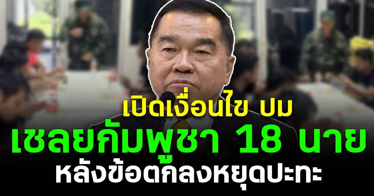 เปิดเงื่อนไข ปม เชลยกัมพูชา 18 นาย หลังข้อตกลงหยุดปะทะ