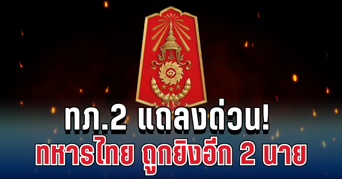 ทภ.2 แถลงด่วน! ทหารไทย ถูกยิงอีก 2 นาย ก่อนเซ็นสัญญาหยุดยิง