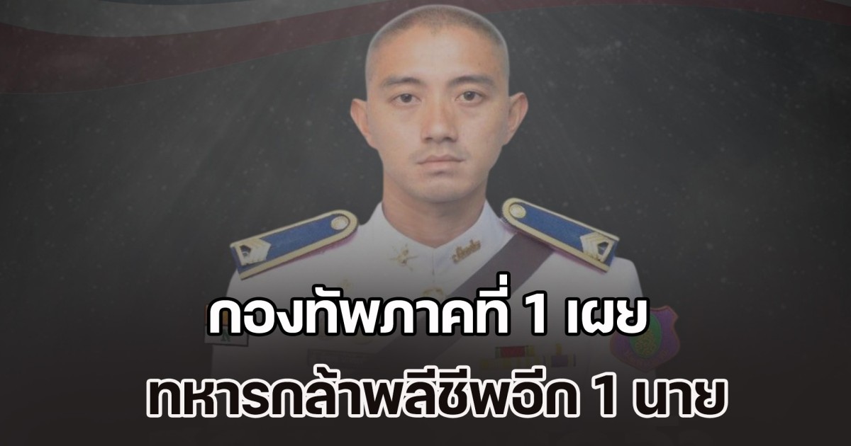 กองทัพภาคที่ 1 เผย ทหารกล้าพลีชีพอีก 1 นาย ปกป้องอธิปไตย จ.สระแก้ว