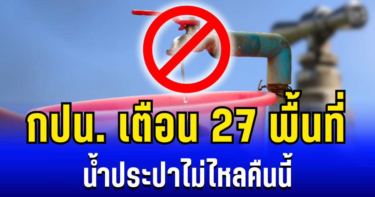 กปน. เตือน 27 พื้นที่ น้ำประปาไม่ไหล คืนนี้ 27/12/68
