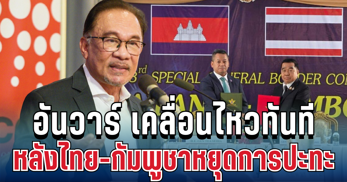 ไม่รอช้า! อันวาร์ เคลื่อนไหวทันที หลังไทย-กัมพูชาหยุดการปะทะ