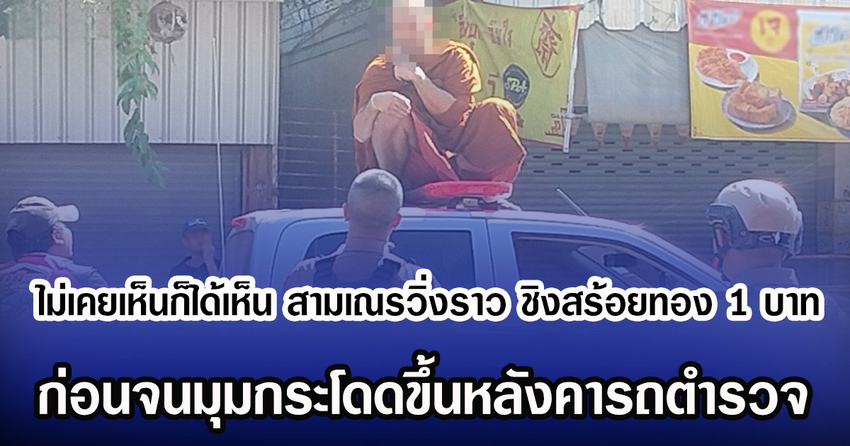 ไม่เคยเห็นก็ได้เห็น สามเณรวิ่งราว ชิงสร้อยทอง 1 บาท ก่อนจนมุมกระโดดขึ้นหลังคารถตำรวจ