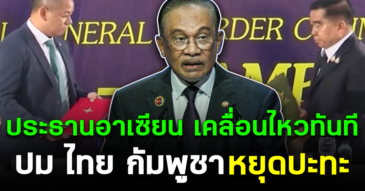 ประธานอาเซียน เคลื่อนไหวทันที ปม ไทย กัมพูชา หยุดปะทะ