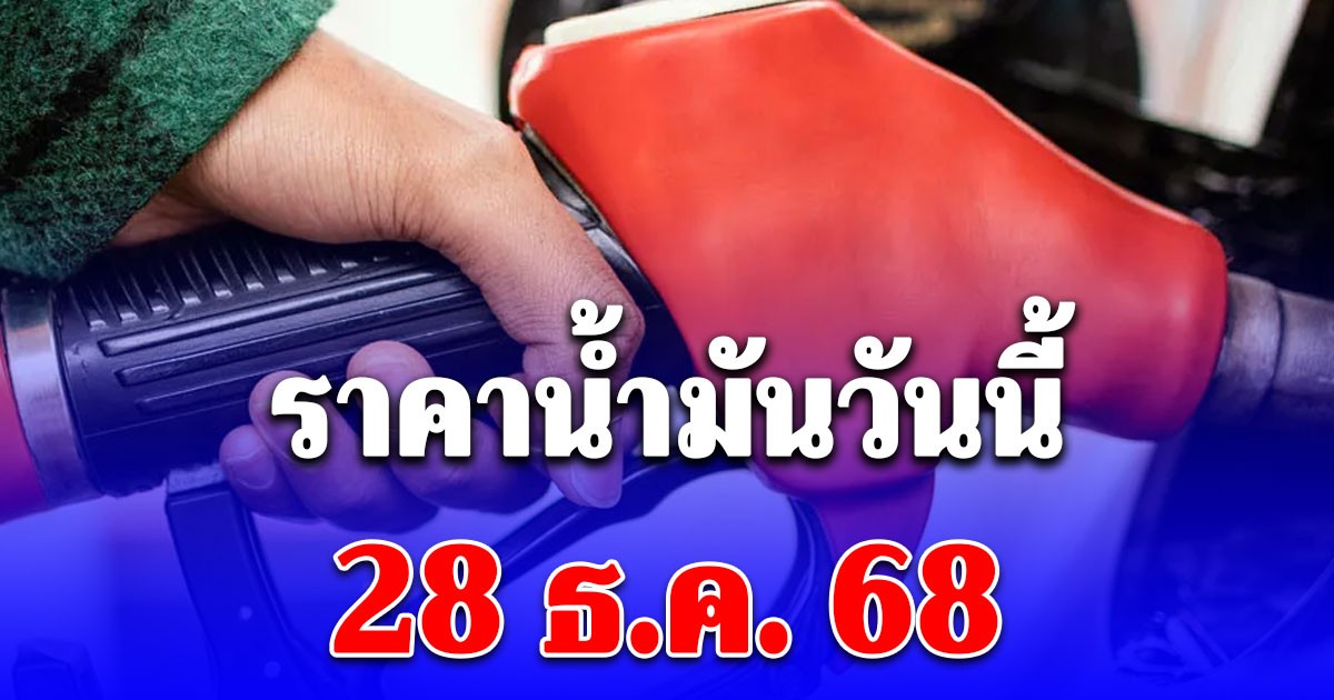 ราคาน้ำมันวันนี้ 28 ธ.ค. 68