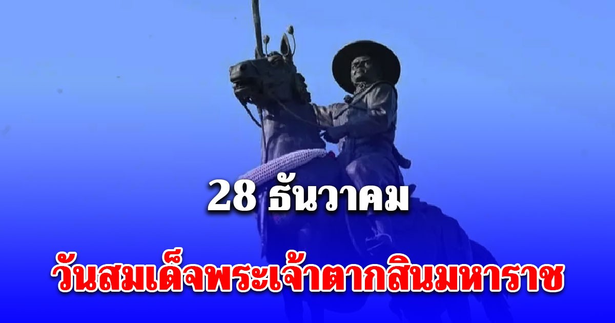 28 ธันวาคม วันสมเด็จพระเจ้าตากสินมหาราช จากวันปราบดาภิเษกสู่รากฐานบ้านเมืองกรุงธนบุรี