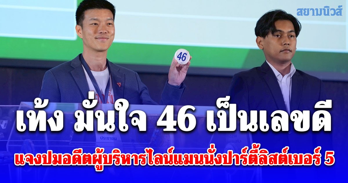 เท้ง มั่นใจ 46 เป็นเลขดี แจงปมอดีตผู้บริหารไลน์แมนนั่งปาร์ตี้ลิสต์เบอร์ 5