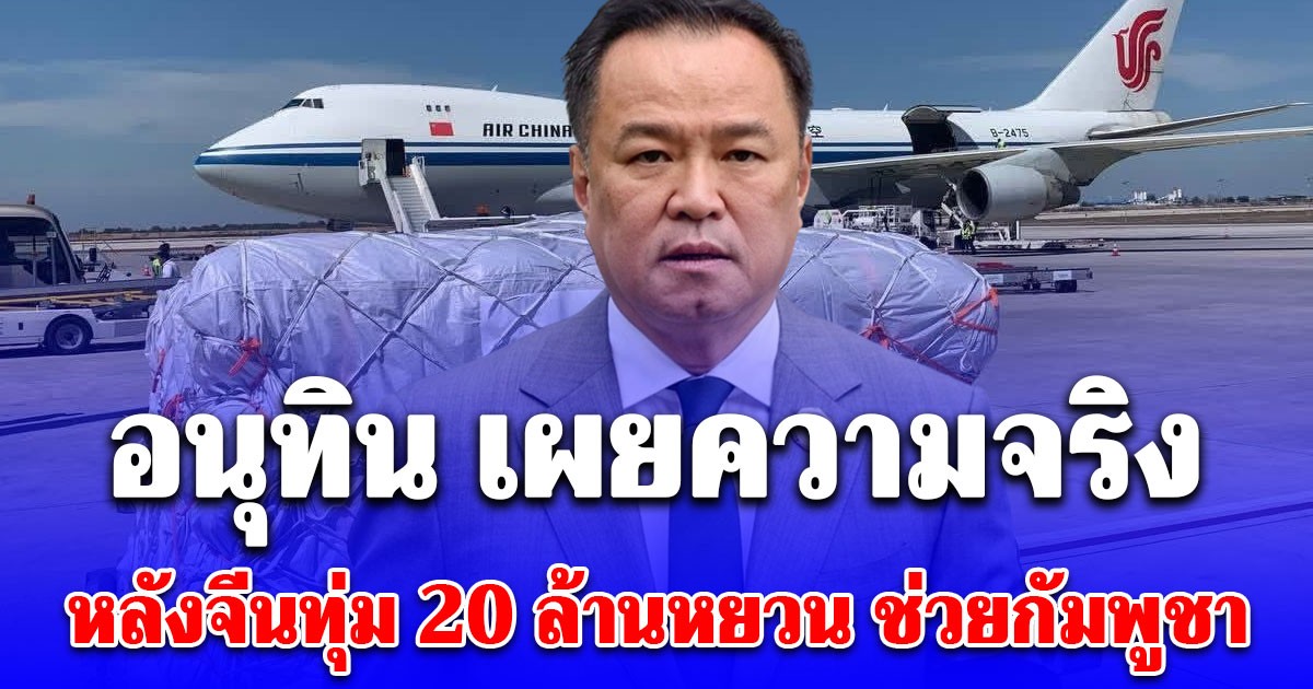 อนุทิน เผยความจริง หลังจีนทุ่ม 20 ล้านหยวน ช่วยกัมพูชา