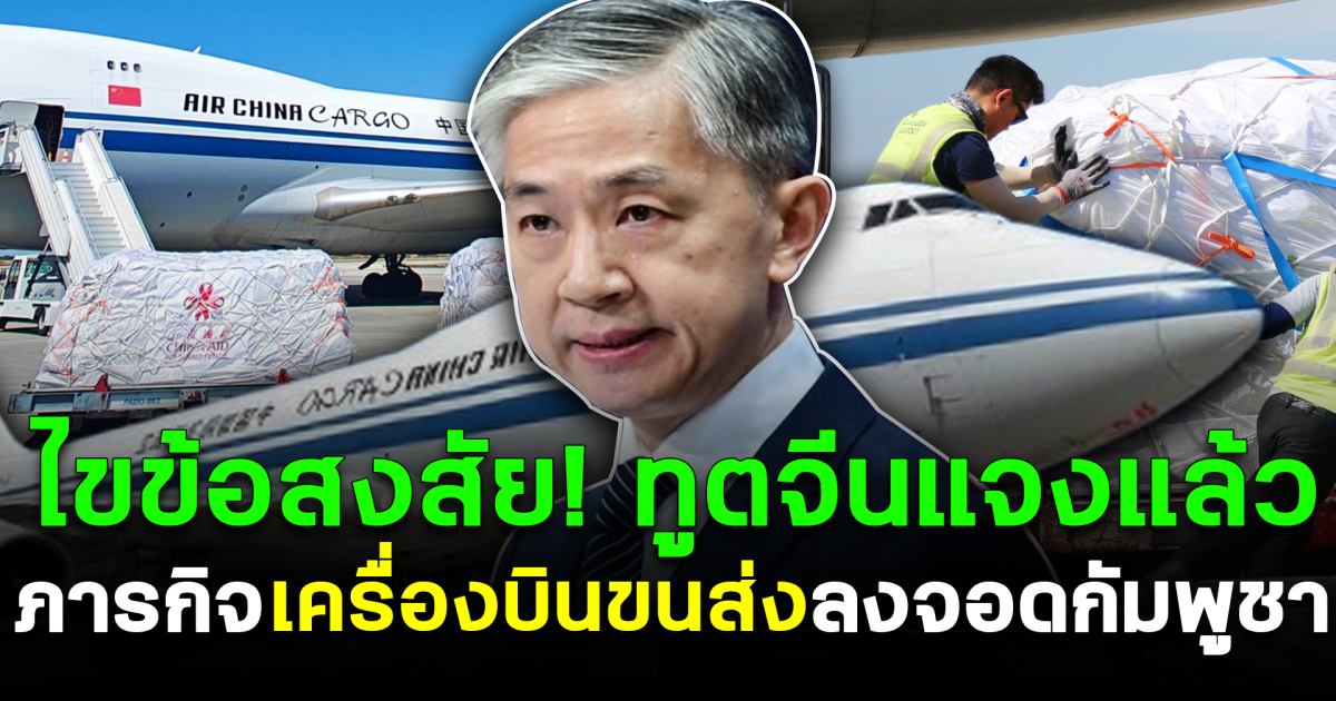 ไขข้อสงสัย! ทูตจีนแจงแล้ว ภารกิจเครื่องบินขนส่งลงจอดกัมพูชา