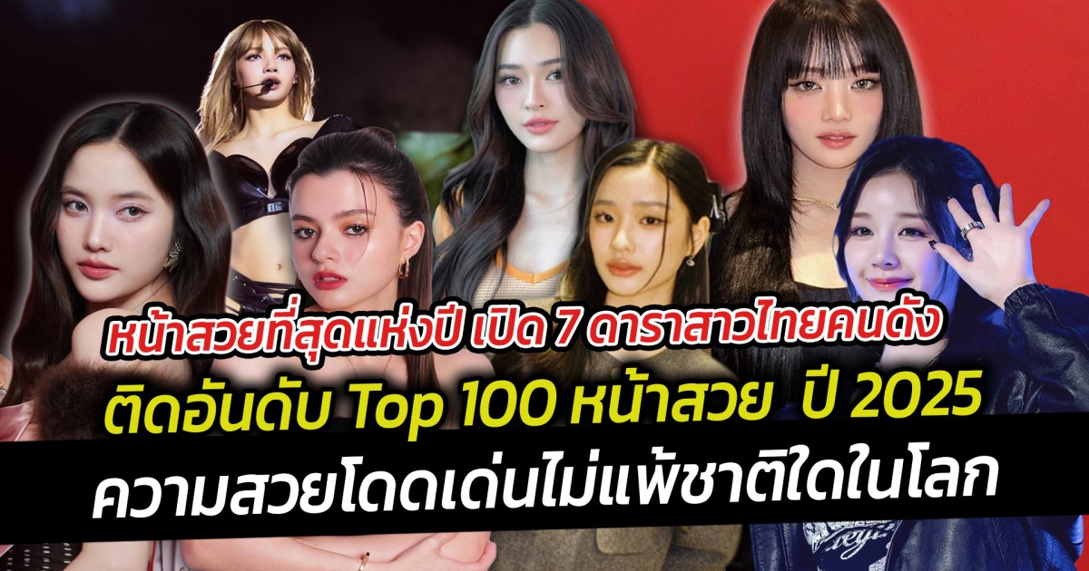 หน้าสวยที่สุดแห่งปี เปิด 7 ดาราสาวไทยคนดัง ติดอันดับ Top 100 หน้าสวย ปี 2025