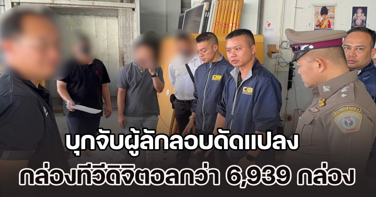 บุกจับผู้ลักลอบดัดแปลงกล่องทีวีดิจิตอล ละเมิดลิขสิทธิ์หนัง พบกว่า 6,939 กล่อง