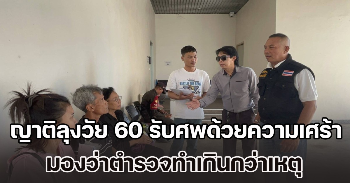 ญาติลุงวัย 60 รับศพด้วยความเศร้าโศก มองว่าตำรวจทำเกินกว่าเหตุ หลังยิงเสียชีวิต พร้อมดำเนินคดีให้ถึงที่สุด