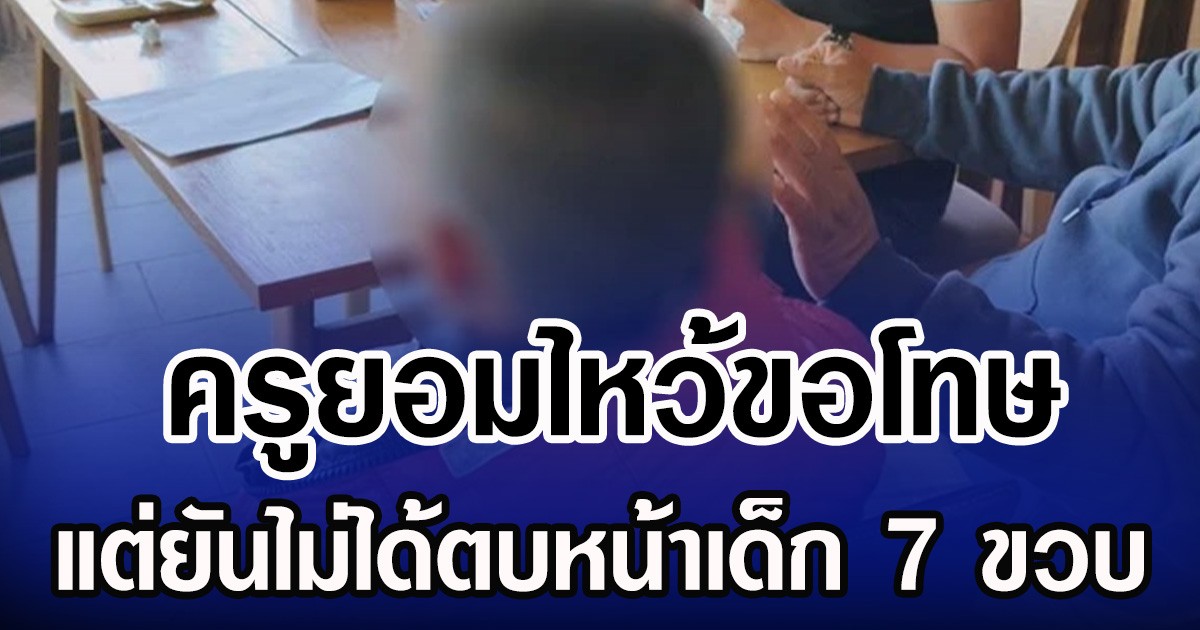 ครูยอมไหว้ขอโทษ แต่ยันไม่ได้ตบหน้าเด็ก 7 ขวบ