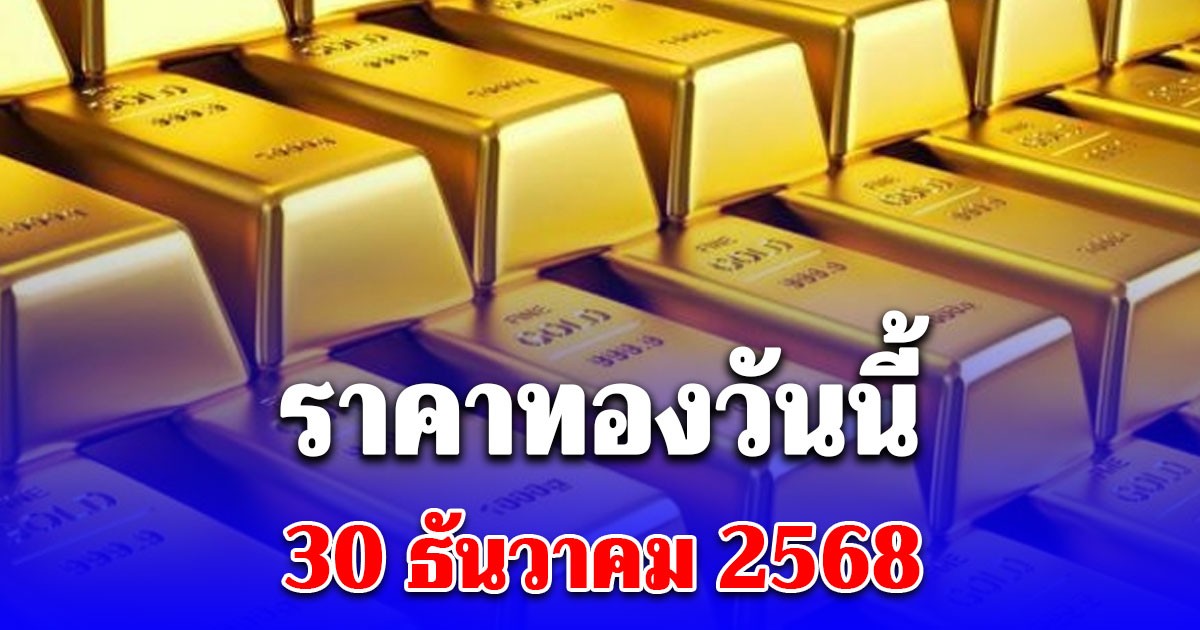 ราคาทองวันนี้ 30 ธ.ค. 68 ประกาศครั้งที่ 1