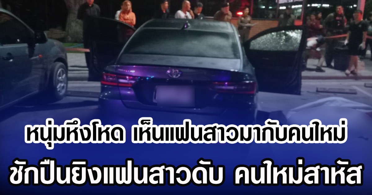 หนุ่มหึงโหด เห็นแฟนสาวมากับคนใหม่ ชักปืนยิงแฟนสาวดับ คนใหม่สาหัส