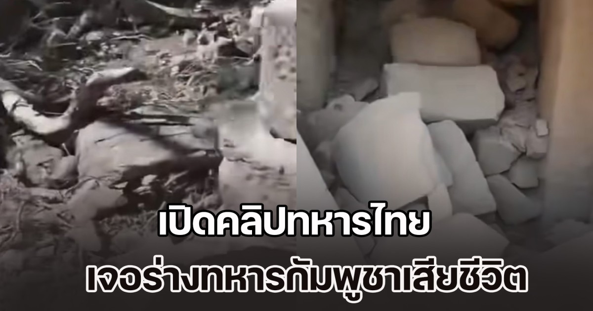 เขมรโกหกอีกแล้ว! เปิดคลิปทหารไทย เจอร่างทหารกัมพูชาเสียชีวิต ใต้ซากปรักหักพังหลายราย