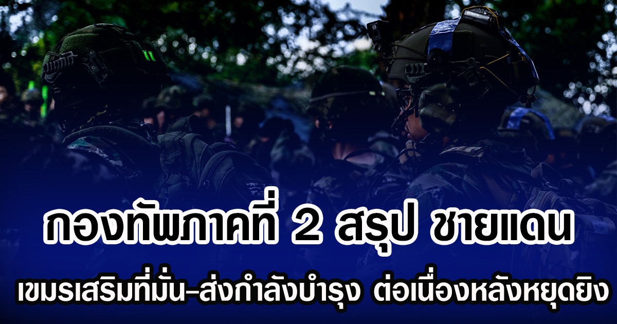 กองทัพภาคที่ 2 สรุปชายแดน เขมรเสริมที่มั่น-ส่งกำลังบำรุง ต่อเนื่องหลังหยุดยิง
